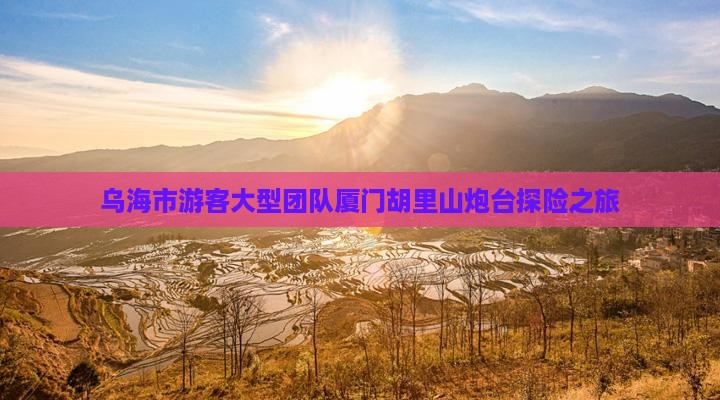 乌海市游客大型团队厦门胡里山炮台探险之旅