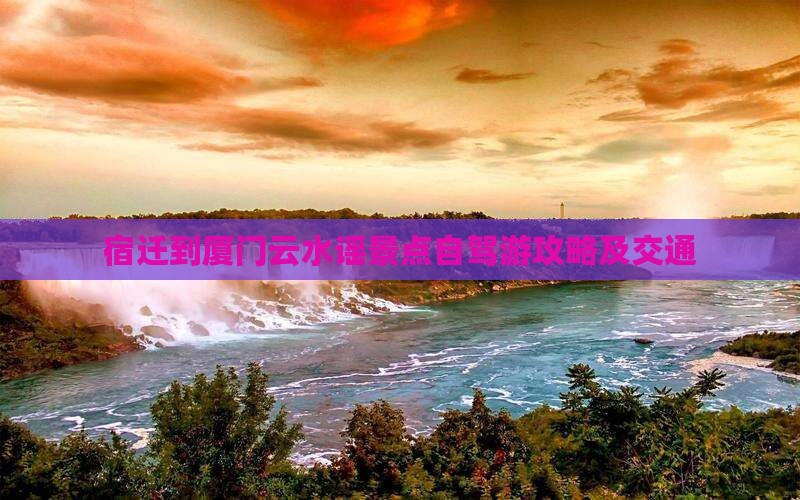 宿迁到厦门云水谣景点自驾游攻略及交通