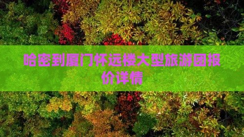 哈密到厦门怀远楼大型旅游团报价详情