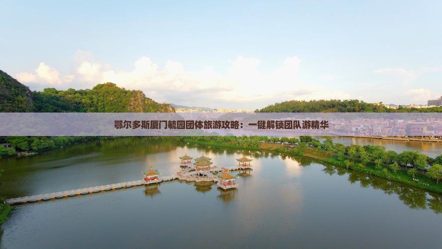 鄂尔多斯厦门毓园团体旅游攻略:一键解锁团队游精华 鄂尔多斯厦门毓园团体旅游攻略:一键解锁团队游精华