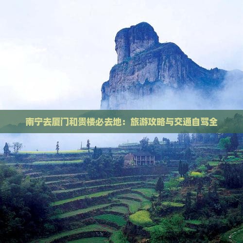 南宁去厦门和贵楼必去地：旅游攻略与交通自驾全