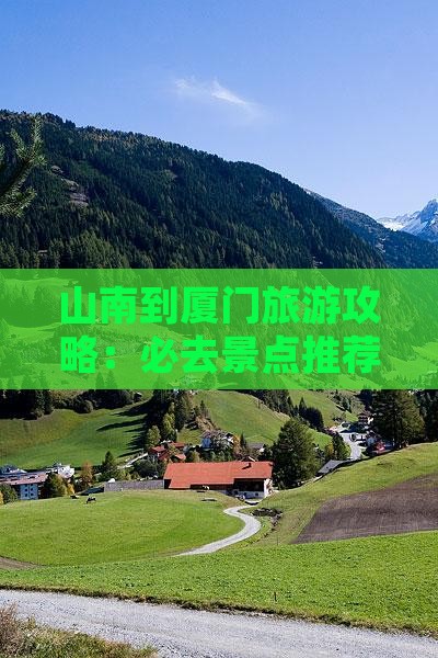 山南到厦门旅游攻略：必去景点推荐