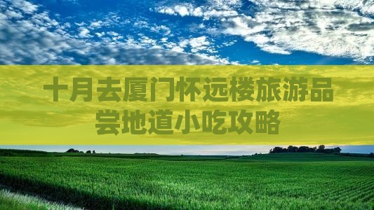 十月去厦门怀远楼旅游品尝地道小吃攻略