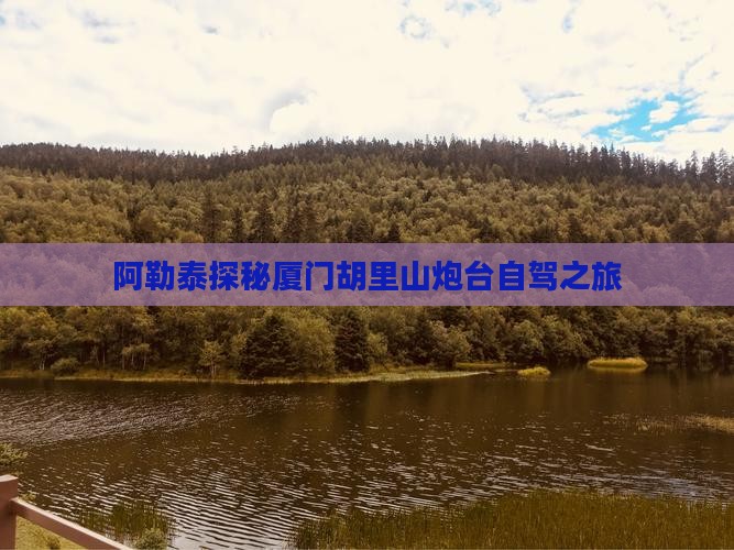 阿勒泰探秘厦门胡里山炮台自驾之旅