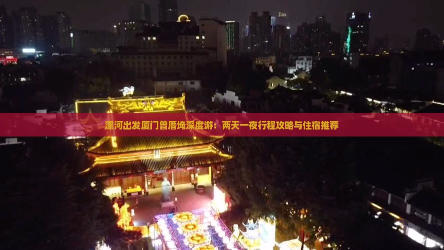 漯河出发厦门曾厝埯深度游：两天一夜行程攻略与住宿推荐