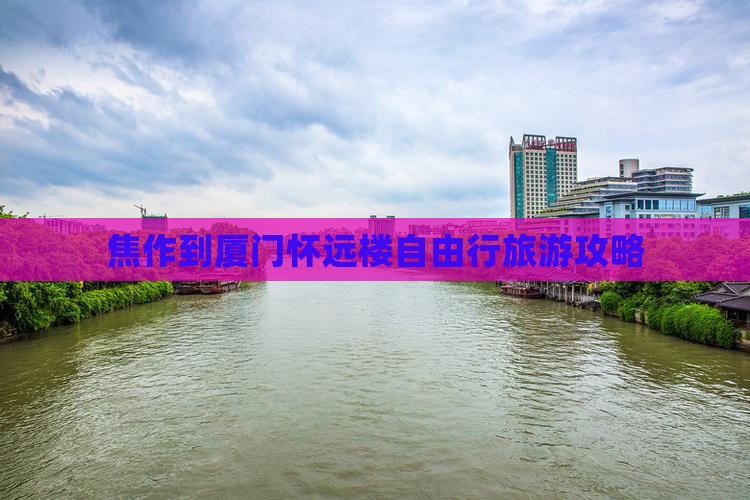 焦作到厦门怀远楼自由行旅游攻略
