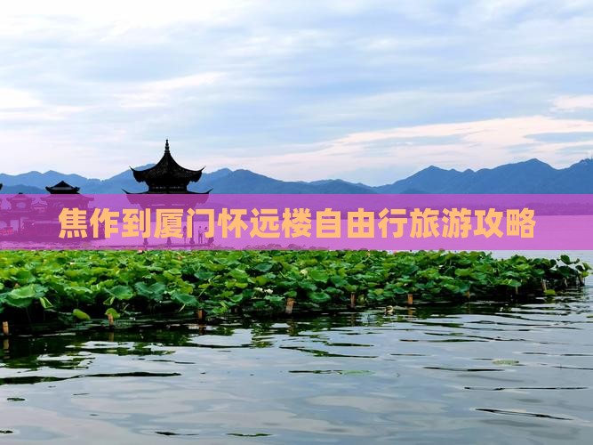 焦作到厦门怀远楼自由行旅游攻略