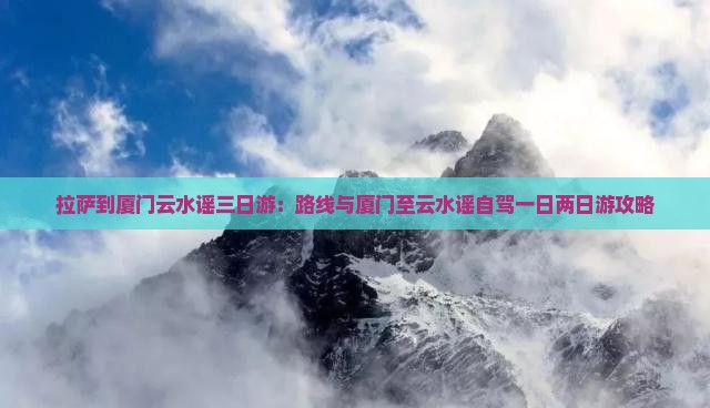 拉萨到厦门云水谣三日游：路线与厦门至云水谣自驾一日两日游攻略