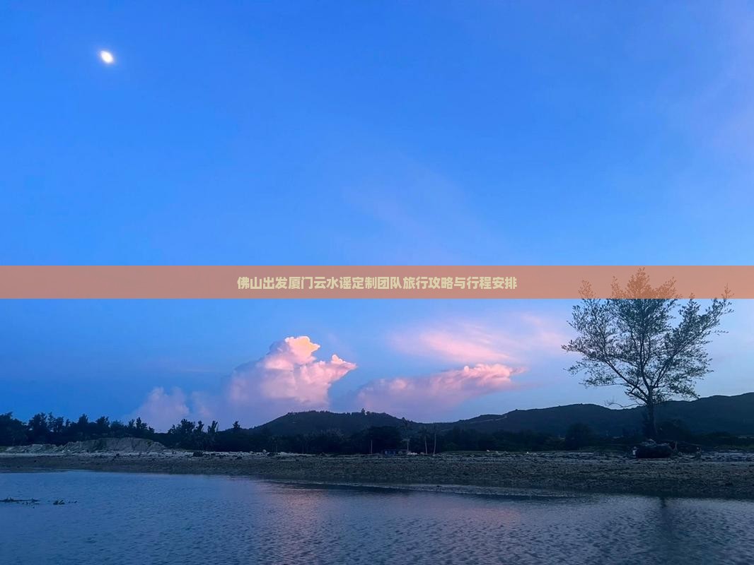 佛山出发厦门云水谣定制团队旅行攻略与行程安排