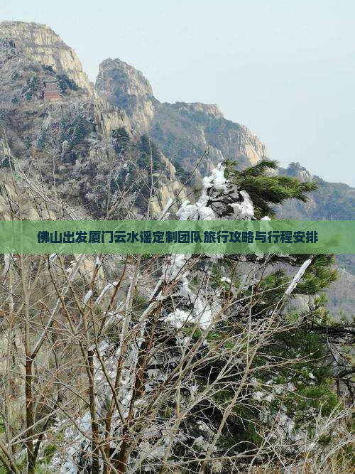 佛山出发厦门云水谣定制团队旅行攻略与行程安排