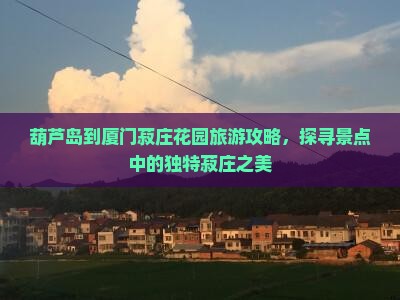葫芦岛到厦门菽庄花园旅游攻略，探寻景点中的独特菽庄之美