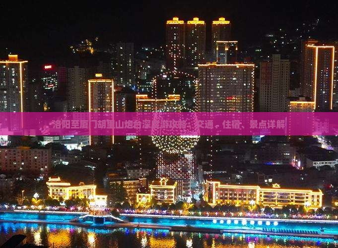 洛阳至厦门胡里山炮台深度游攻略：交通、住宿、景点详解