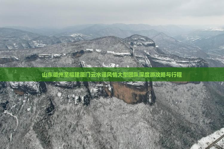 山东德州至福建厦门云水谣风情大型团队深度游攻略与行程