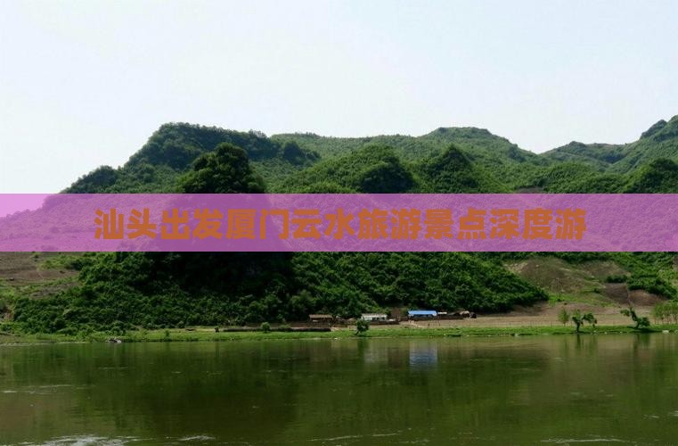 汕头出发厦门云水旅游景点深度游