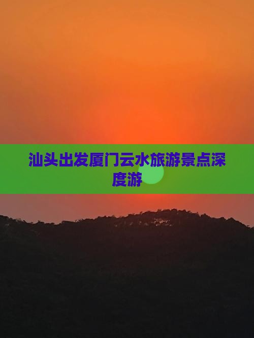 汕头出发厦门云水旅游景点深度游