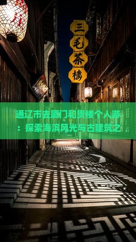 通辽市去厦门和贵楼个人游：探索海滨风光与古建筑之美