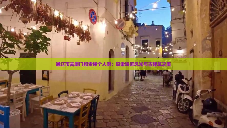 通辽市去厦门和贵楼个人游：探索海滨风光与古建筑之美