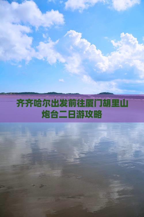 齐齐哈尔出发前往厦门胡里山炮台二日游攻略
