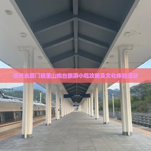 肇庆去厦门胡里山炮台旅游小吃攻略及文化体验活动
