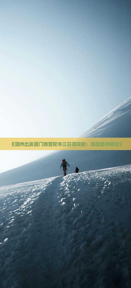 《随州出发厦门南普陀寺三日游攻略：深度旅游体验》