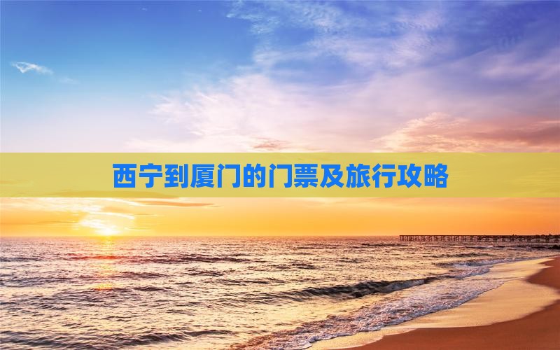 西宁到厦门的门票及旅行攻略