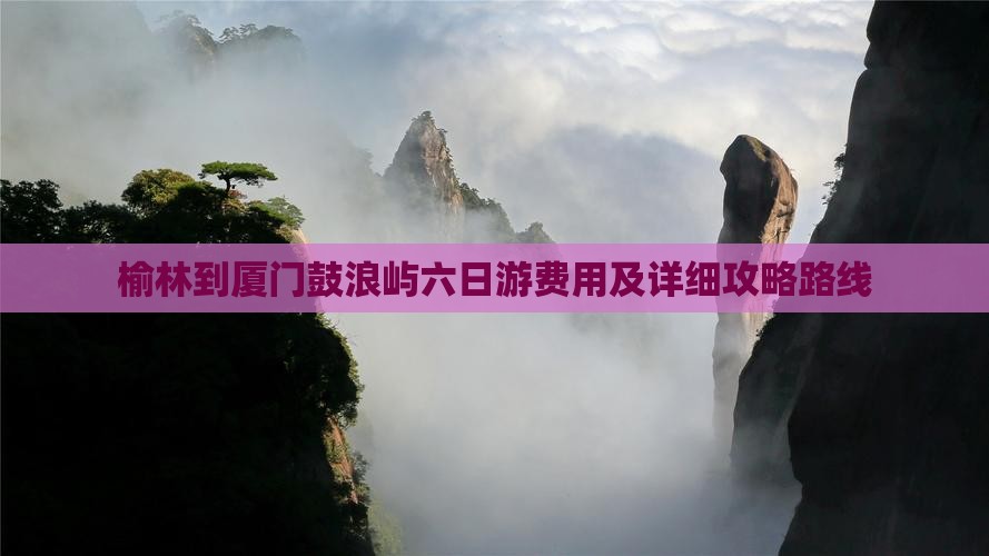 榆林到厦门鼓浪屿六日游费用及详细攻略路线
