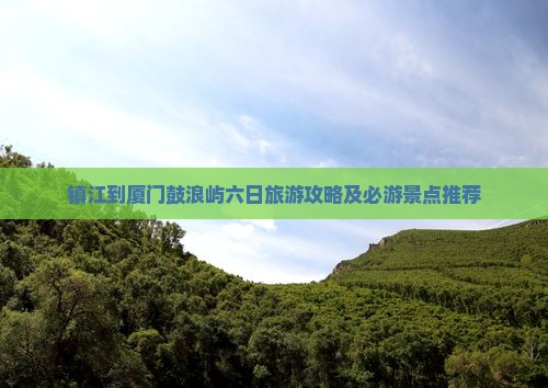 镇江到厦门鼓浪屿六日旅游攻略及必游景点推荐
