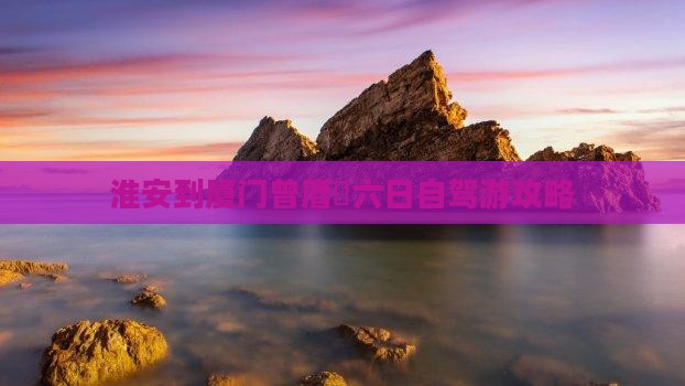 淮安到厦门曾厝垵六日自驾游攻略