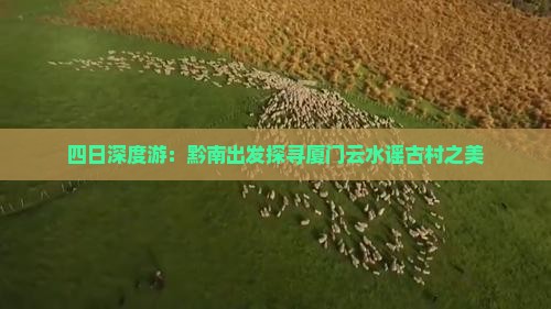 四日深度游：黔南出发探寻厦门云水谣古村之美