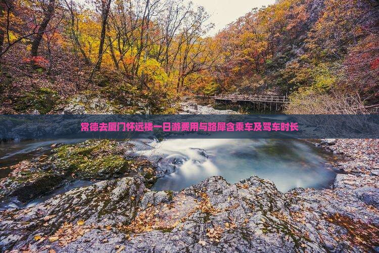 常德去厦门怀远楼一日游费用与路犀含乘车及驾车时长