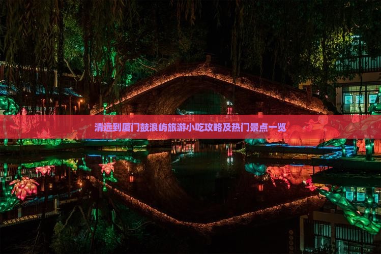 清远到厦门鼓浪屿旅游小吃攻略及热门景点一览