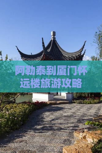 阿勒泰到厦门怀远楼旅游攻略