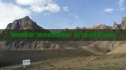 聊城游客厦门鼓浪屿旅游攻略：热门景点深度游体验