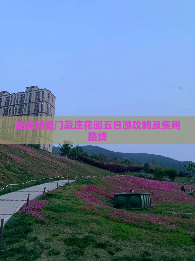 延安到厦门菽庄花园五日游攻略及费用路线