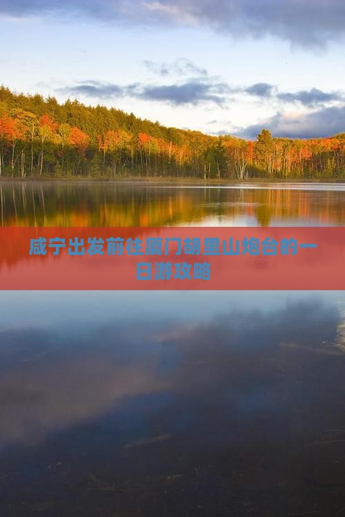 咸宁出发前往厦门胡里山炮台的一日游攻略