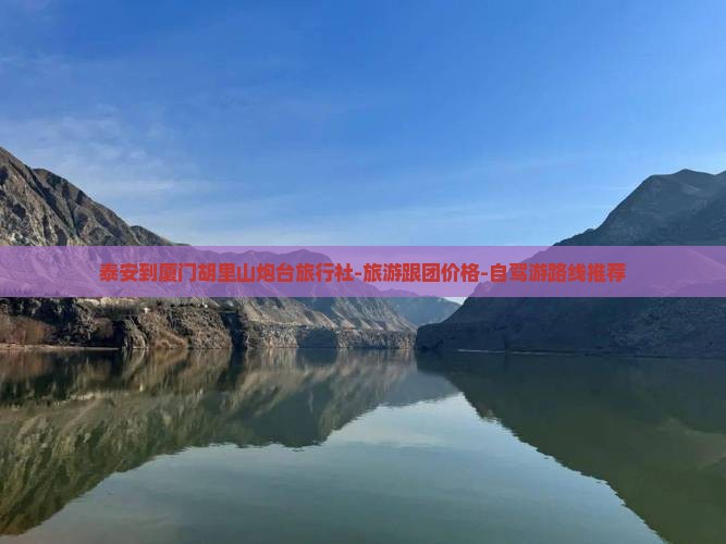 泰安到厦门胡里山炮台旅行社-旅游跟团价格-自驾游路线推荐
