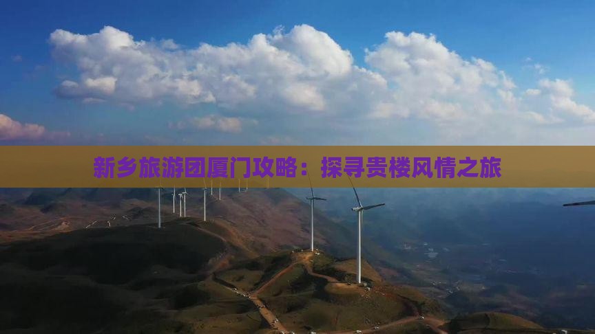 新乡旅游团厦门攻略：探寻贵楼风情之旅