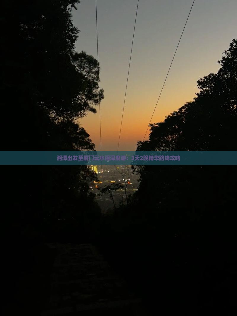 湘潭出发至厦门云水谣深度游：3天2晚精华路线攻略