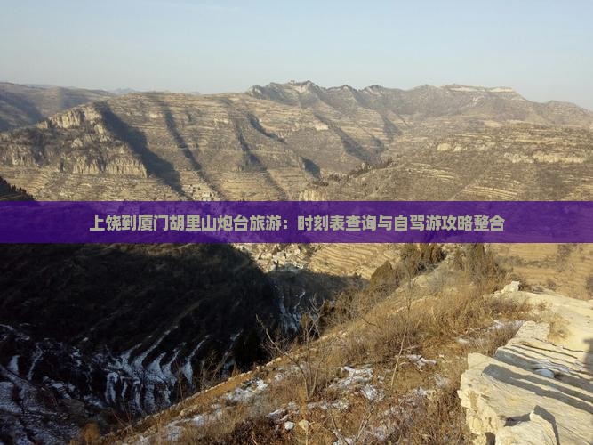 上饶到厦门胡里山炮台旅游：时刻表查询与自驾游攻略整合