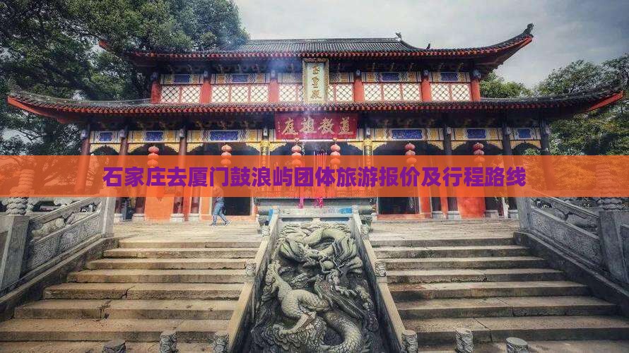 石家庄去厦门鼓浪屿团体旅游报价及行程路线