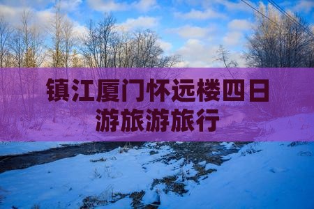 镇江厦门怀远楼四日游旅游旅行