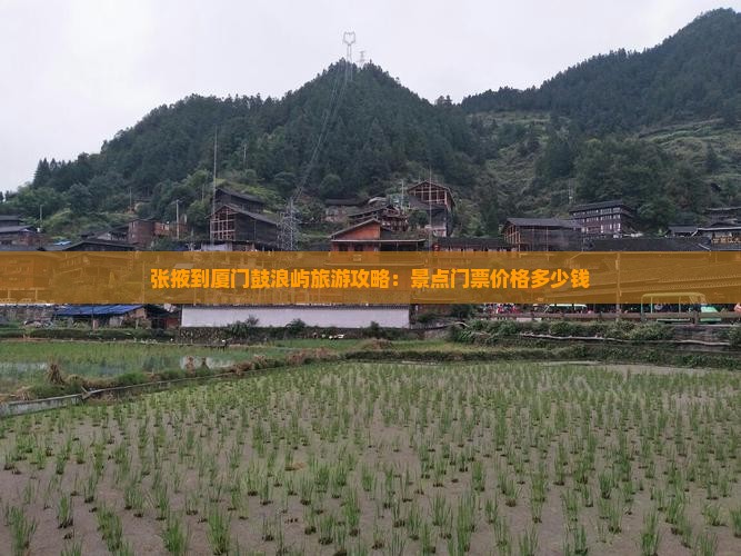 张掖到厦门鼓浪屿旅游攻略：景点门票价格多少钱
