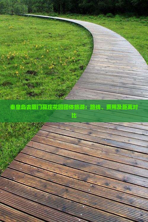秦皇岛去厦门菽庄花园团体旅游：路线、费用及距离对比