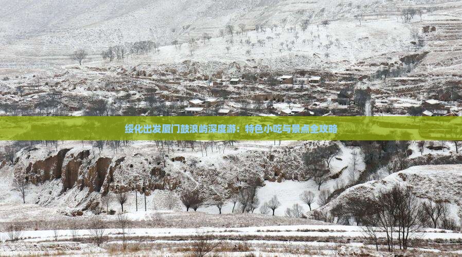 绥化出发厦门鼓浪屿深度游：特色小吃与景点全攻略