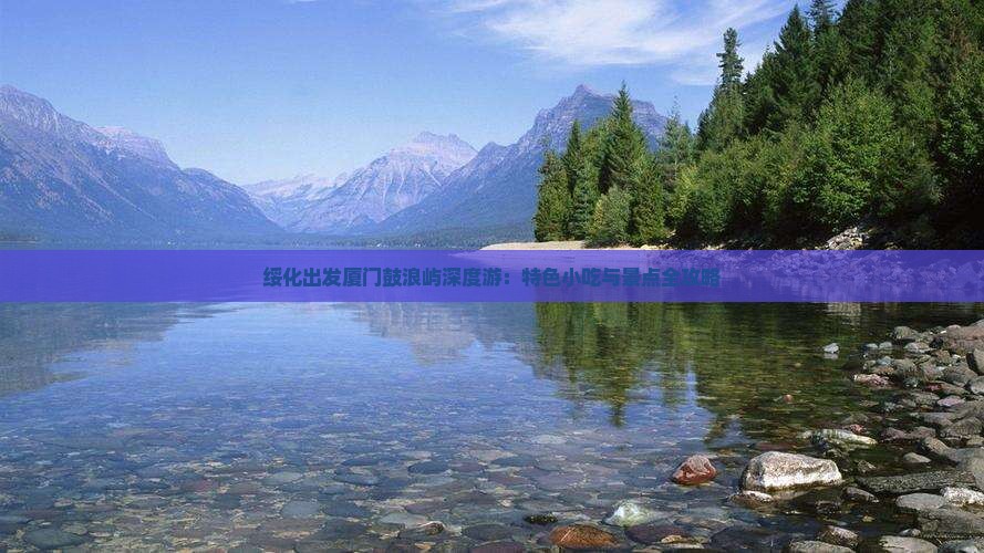 绥化出发厦门鼓浪屿深度游：特色小吃与景点全攻略