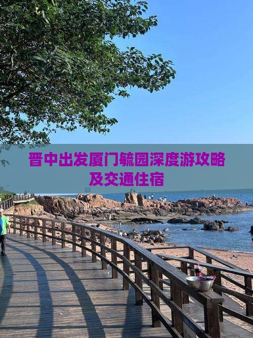 晋中出发厦门毓园深度游攻略及交通住宿