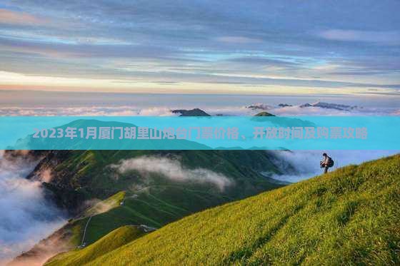 2023年1月厦门胡里山炮台门票价格、开放时间及购票攻略