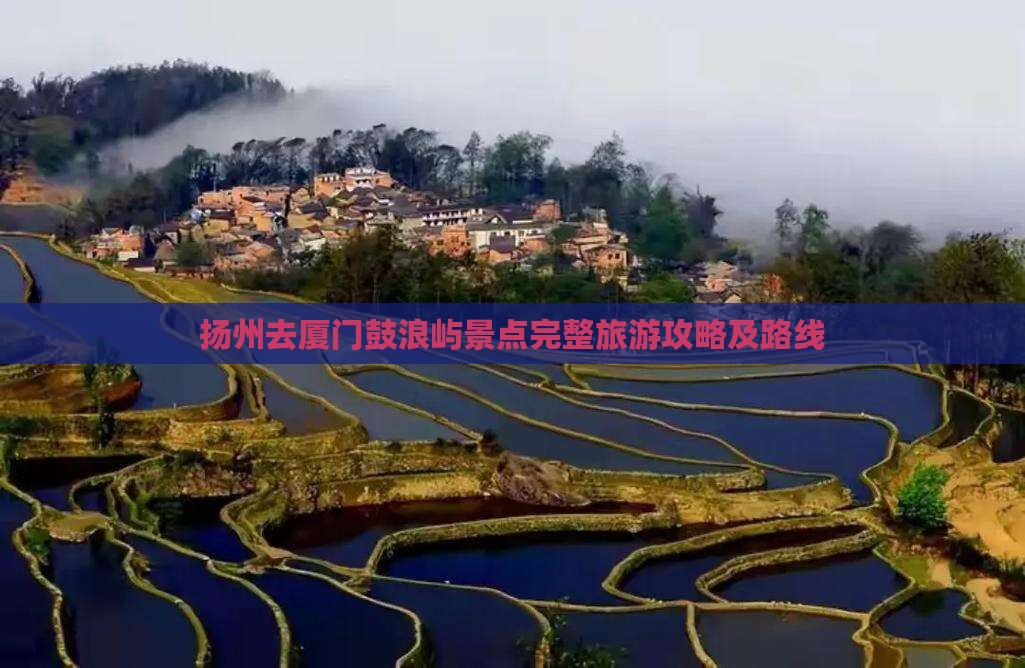 扬州去厦门鼓浪屿景点完整旅游攻略及路线 扬州去厦门鼓浪屿景点完整旅游攻略及路线