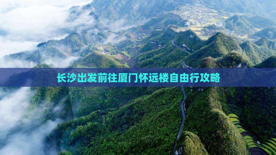 长沙出发前往厦门怀远楼自由行攻略