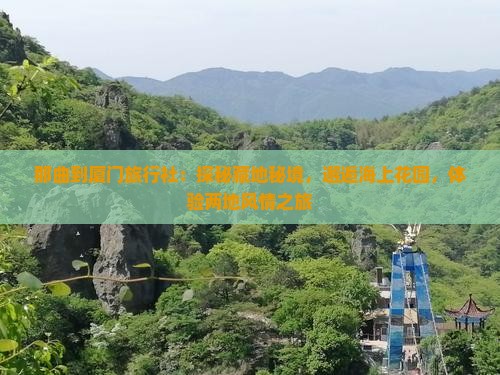 那曲到厦门旅行社:探秘藏地秘境,邂逅海上花园,体验两地风情之旅 那曲到厦门旅行社:探秘藏地秘境,邂逅海上花园,体验两地风情之旅
